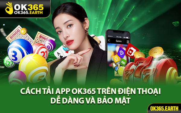Cách Tải App OK365 Trên Điện Thoại Dễ Dàng Và Bảo Mật