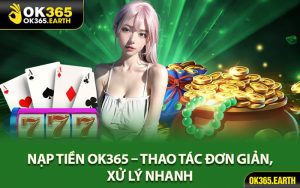 Nạp Tiền OK365 – Thao Tác Đơn Giản, Xử Lý Nhanh