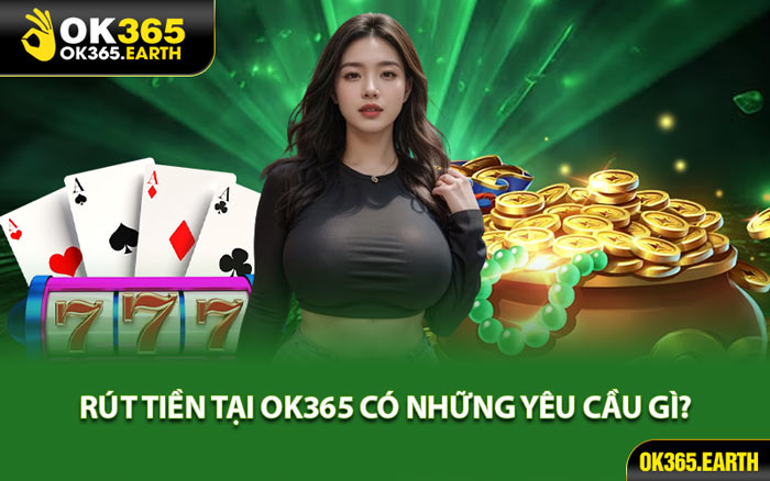Rút tiền Tại OK365 Có Những Yêu Cầu Gì?