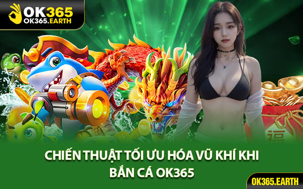 Chiến Thuật Tối Ưu Hóa Vũ Khí Khi Bắn Cá OK365