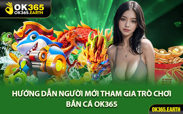 Hướng Dẫn Người Mới Tham Gia Trò Chơi Bắn Cá OK365