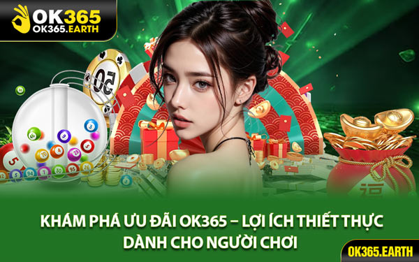 Khám Phá Ưu Đãi OK365 – Lợi Ích Thiết Thực Dành Cho Người Chơi 