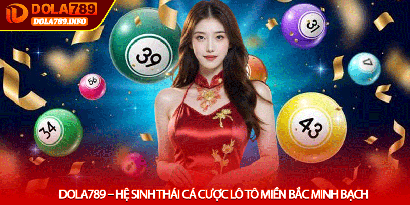 Dola789 – Hệ Sinh Thái Cá Cược Lô Tô Miền Bắc Minh Bạch