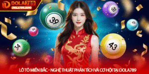 Lô Tô Miền Bắc - Nghệ Thuật Phân Tích Và Cơ Hội Tại Dola789