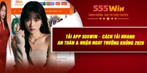 Tải APP 555WIN – Cách Tải Nhanh, An Toàn & Nhận Ngay Thưởng Khủng 2026